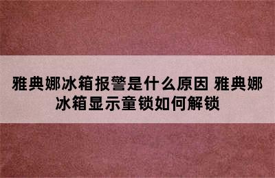 雅典娜冰箱报警是什么原因 雅典娜冰箱显示童锁如何解锁